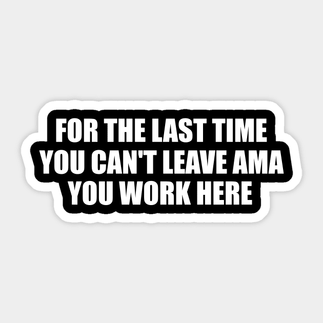 For The Last Time You Can't Leave AMA You Work Here Shirt, Nurse Humor, Funny Nursing Gift Sticker by Hamza Froug